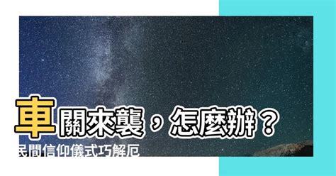 有車關怎麼辦|【有車關怎麼化解】車關作祟惹禍事？快看實用化解撇步，讓你行。